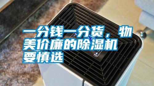 一分錢一分貨,物美價(jià)廉的除濕機(jī)要慎選