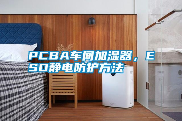 PCBA車間加濕器，ESD靜電防護方法