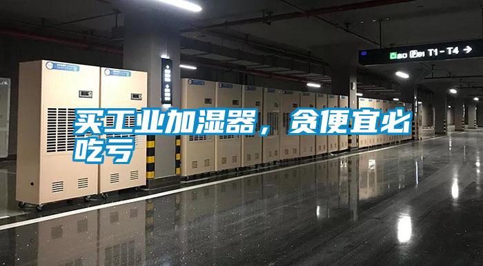 買工業(yè)加濕器，貪便宜必吃虧