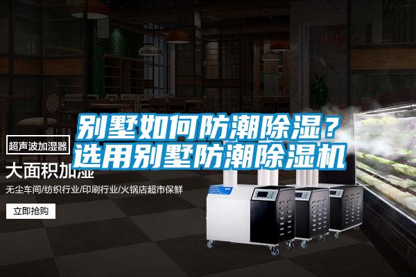 別墅如何防潮除濕?選用別墅防潮除濕機