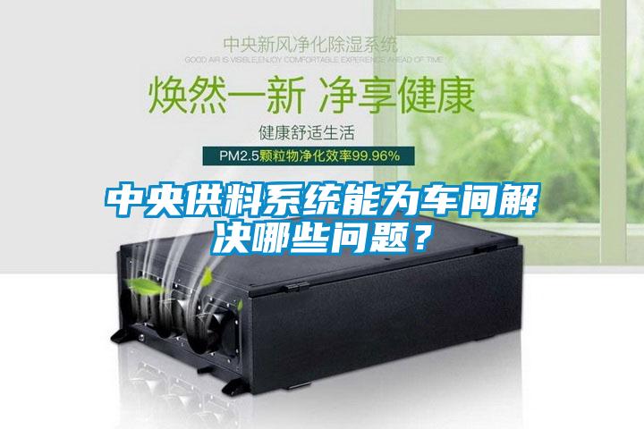 中央供料系統(tǒng)能為車間解決哪些問題？