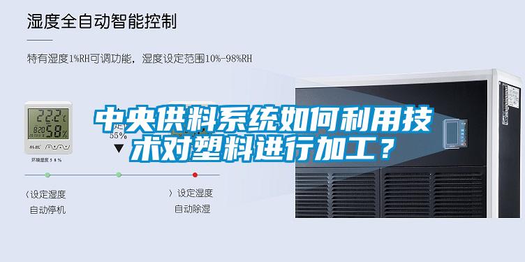 中央供料系統如何利用技術對塑料進行加工?