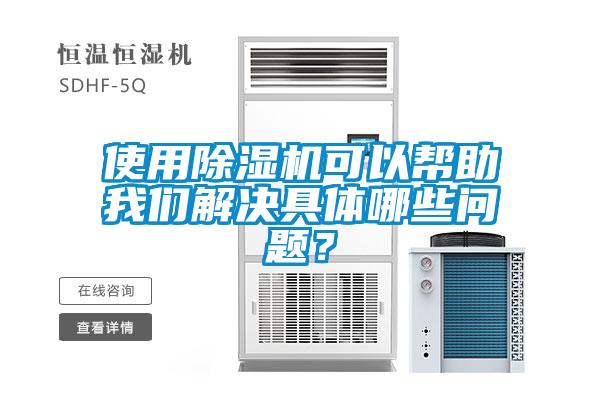 使用除濕機可以幫助我們解決具體哪些問題？