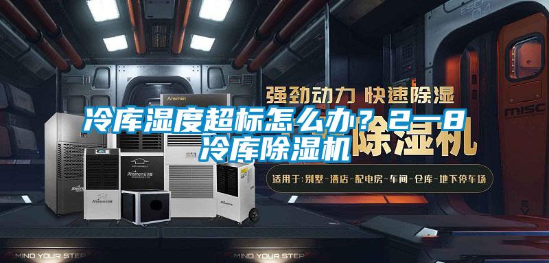 冷庫濕度超標怎么辦？2一8℃冷庫除濕機