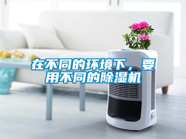 在不同的環境下，要用不同的除濕機