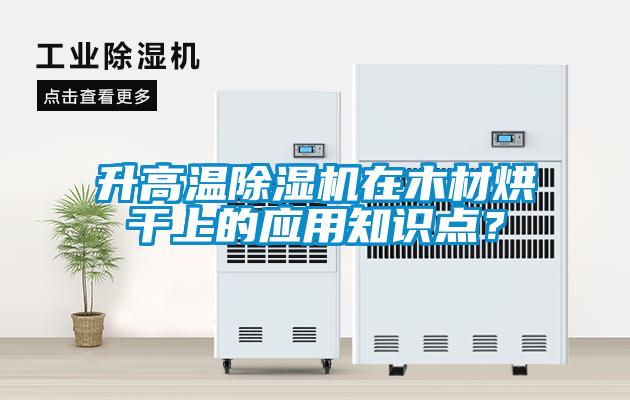 升高溫除濕機在木材烘干上的應用知識點？