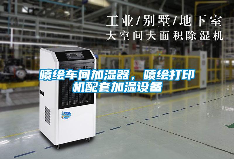 噴繪車間加濕器,噴繪打印機配套加濕設備