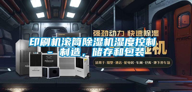 印刷機滾筒除濕機濕度控制 - 制造,儲存和包裝