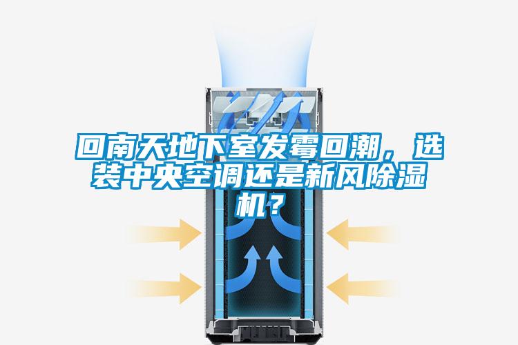 回南天地下室發(fā)霉回潮,選裝中央空調(diào)還是新風(fēng)除濕機(jī)?