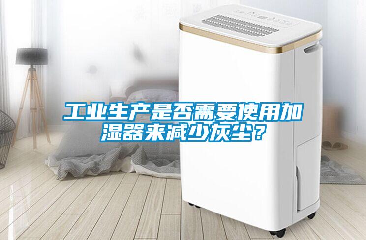 工業生產是否需要使用加濕器來減少灰塵？
