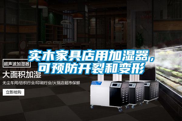 實木家具店用加濕器,可預防開裂和變形