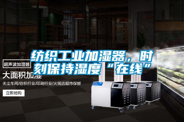 紡織工業(yè)加濕器,時(shí)刻保持濕度“在線”
