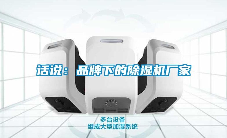 話(huà)說(shuō)：品牌下的除濕機(jī)廠(chǎng)家