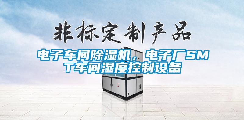 電子車間除濕機,電子廠SMT車間濕度控制設備