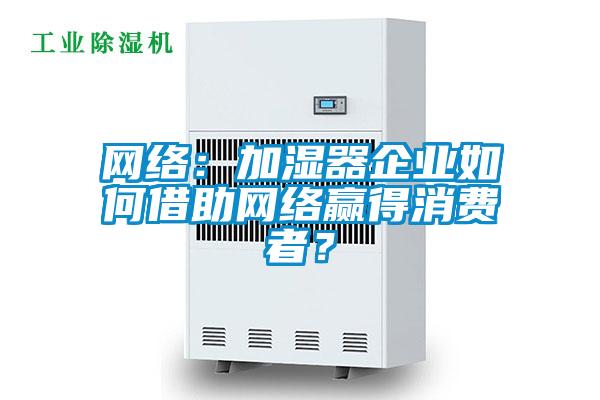網絡：加濕器企業如何借助網絡贏得消費者？