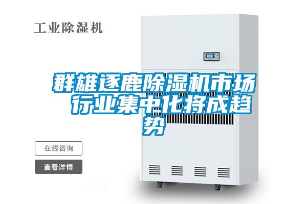 群雄逐鹿除濕機(jī)市場 行業(yè)集中化將成趨勢(shì)