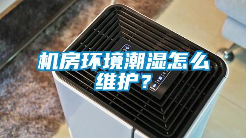 機房環境潮濕怎么維護？