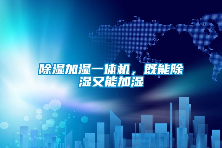 除濕加濕一體機，既能除濕又能加濕
