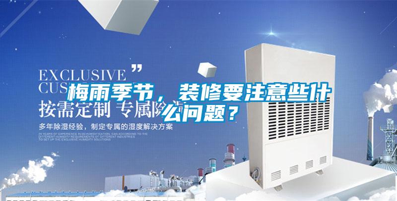 梅雨季節(jié)，裝修要注意些什么問題？