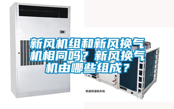 新風(fēng)機(jī)組和新風(fēng)換氣機(jī)相同嗎？新風(fēng)換氣機(jī)由哪些組成？