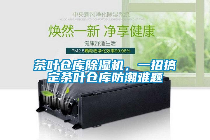茶葉倉庫除濕機,一招搞定茶葉倉庫防潮難題