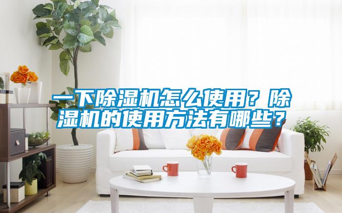 一下除濕機(jī)怎么使用？除濕機(jī)的使用方法有哪些？