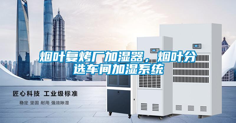 煙葉復烤廠加濕器,煙葉分選車間加濕系統
