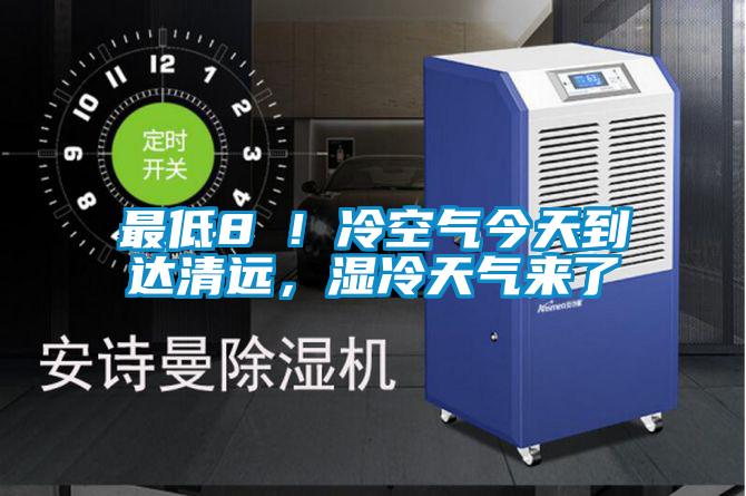 最低8℃！冷空氣今天到達清遠，濕冷天氣來了