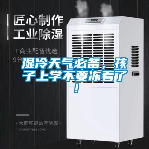 濕冷天氣必備，孩子上學(xué)不要凍著了！