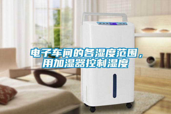 電子車間的各濕度范圍,用加濕器控制濕度