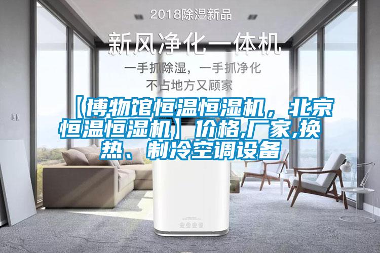 【博物館恒溫恒濕機，北京恒溫恒濕機】價格,廠家,換熱、制冷空調(diào)設(shè)備