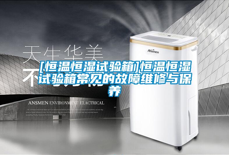 [恒溫恒濕試驗箱]恒溫恒濕試驗箱常見的故障維修與保養