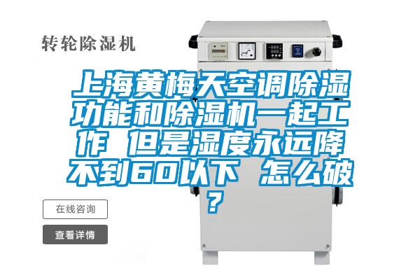 上海黃梅天空調(diào)除濕功能和除濕機(jī)一起工作 但是濕度永遠(yuǎn)降不到60以下 怎么破？