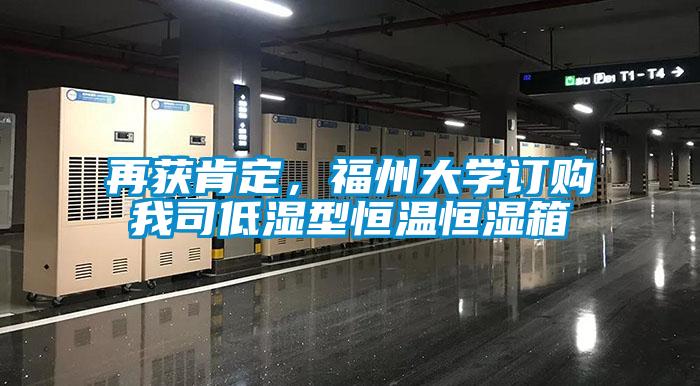 再獲肯定,福州大學(xué)訂購(gòu)我司低濕型恒溫恒濕箱