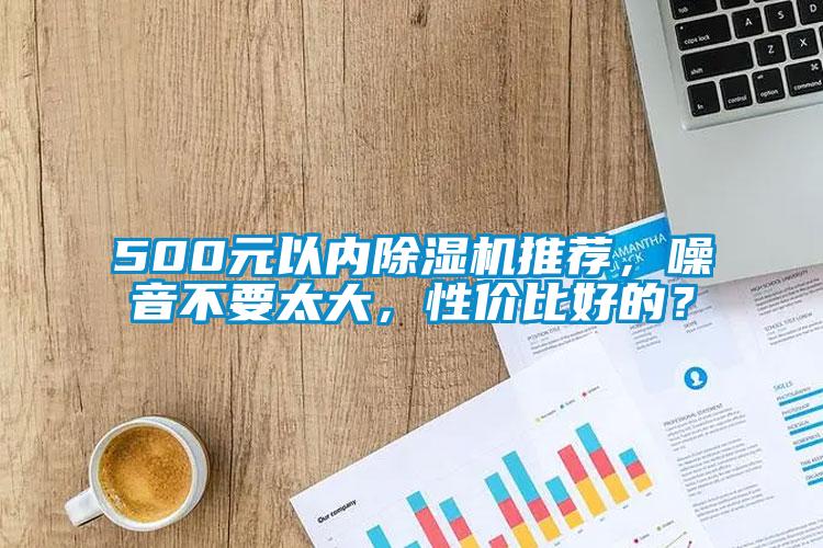 500元以內(nèi)除濕機(jī)推薦，噪音不要太大，性價(jià)比好的？