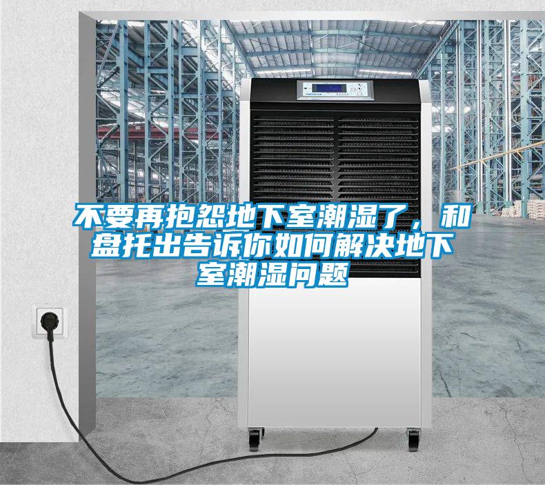 不要再抱怨地下室潮濕了，和盤托出告訴你如何解決地下室潮濕問題