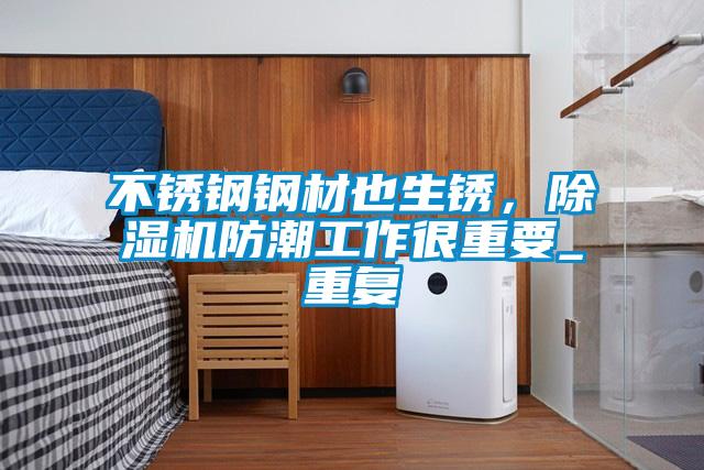 不銹鋼鋼材也生銹，除濕機防潮工作很重要_重復(fù)