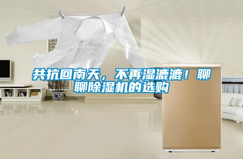共抗回南天，不再濕漉漉！聊聊除濕機(jī)的選購(gòu)