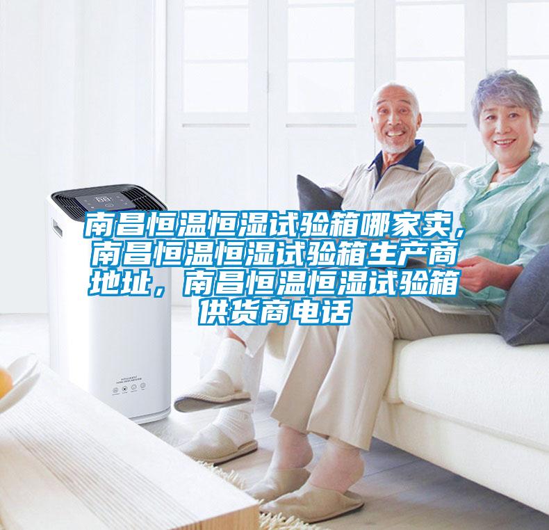 南昌恒溫恒濕試驗(yàn)箱哪家賣(mài)，南昌恒溫恒濕試驗(yàn)箱生產(chǎn)商地址，南昌恒溫恒濕試驗(yàn)箱供貨商電話