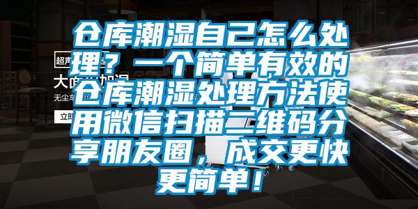 倉庫潮濕自己怎么處理？一個簡單有效的倉庫潮濕處理方法使用微信掃描二維碼分享朋友圈，成交更快更簡單！