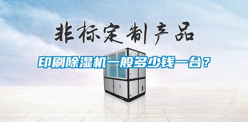 印刷除濕機一般多少錢一臺？