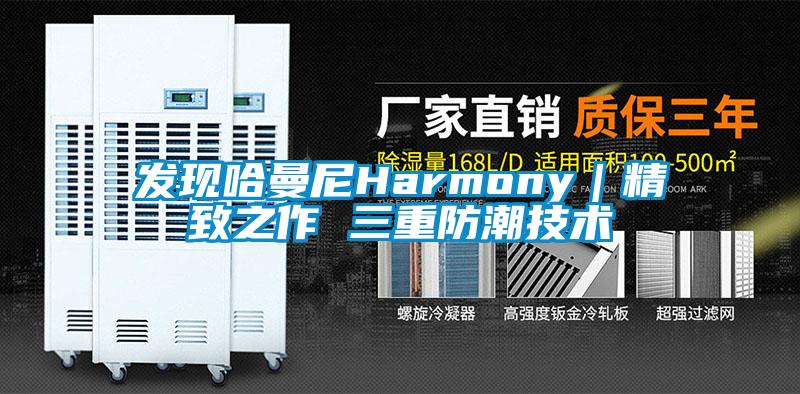 發(fā)現(xiàn)哈曼尼Harmony|精致之作 三重防潮技術(shù)