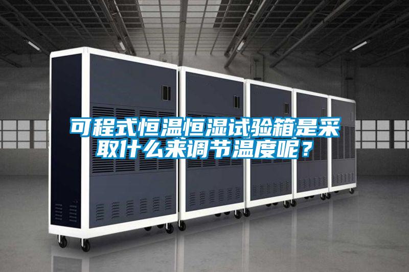 可程式恒溫恒濕試驗(yàn)箱是采取什么來調(diào)節(jié)溫度呢?