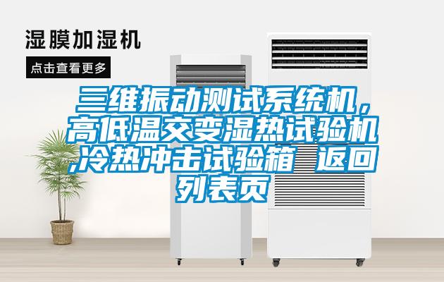 三維振動測試系統機,高低溫交變濕熱試驗機,冷熱沖擊試驗箱 返回列表頁