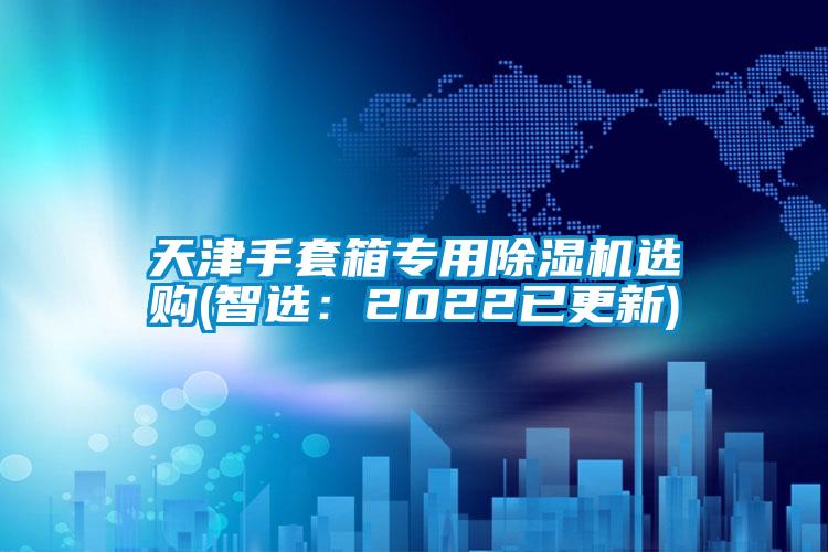 天津手套箱專用除濕機選購(智選:2022已更新)