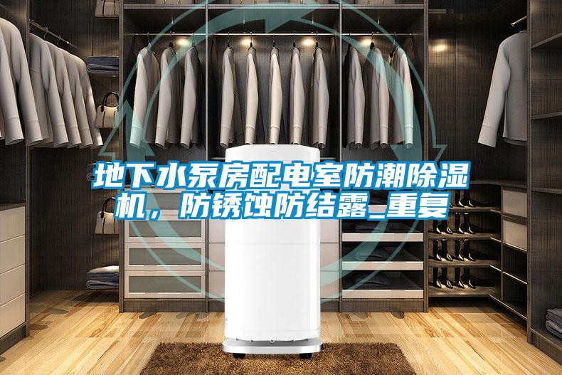 地下水泵房配電室防潮除濕機(jī)，防銹蝕防結(jié)露_重復(fù)
