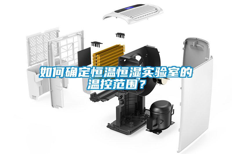 如何確定恒溫恒濕實驗室的溫控范圍？