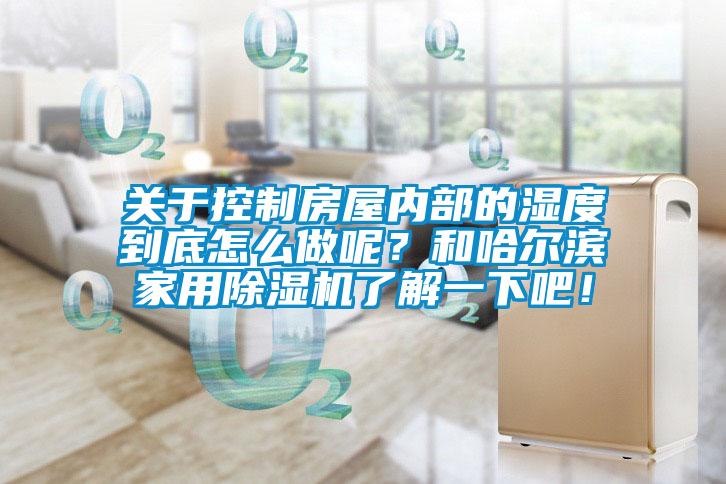 關于控制房屋內部的濕度到底怎么做呢?和哈爾濱家用除濕機了解一下吧!