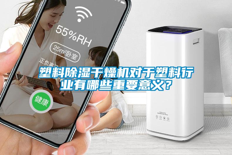 塑料除濕干燥機(jī)對于塑料行業(yè)有哪些重要意義？