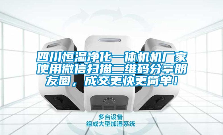 四川恒濕凈化一體機機廠家使用微信掃描二維碼分享朋友圈,成交更快更簡單!